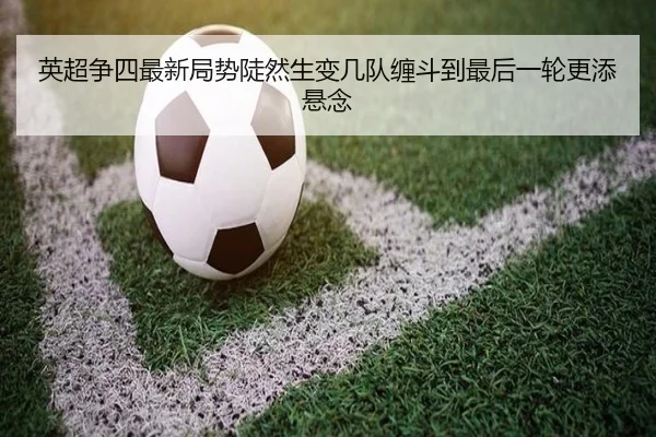 英超争四最新局势陡然生变几队缠斗到最后一轮更添悬念 - cctv